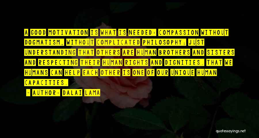 Dalai Lama Quotes: A Good Motivation Is What Is Needed: Compassion Without Dogmatism, Without Complicated Philosophy; Just Understanding That Others Are Human Brothers