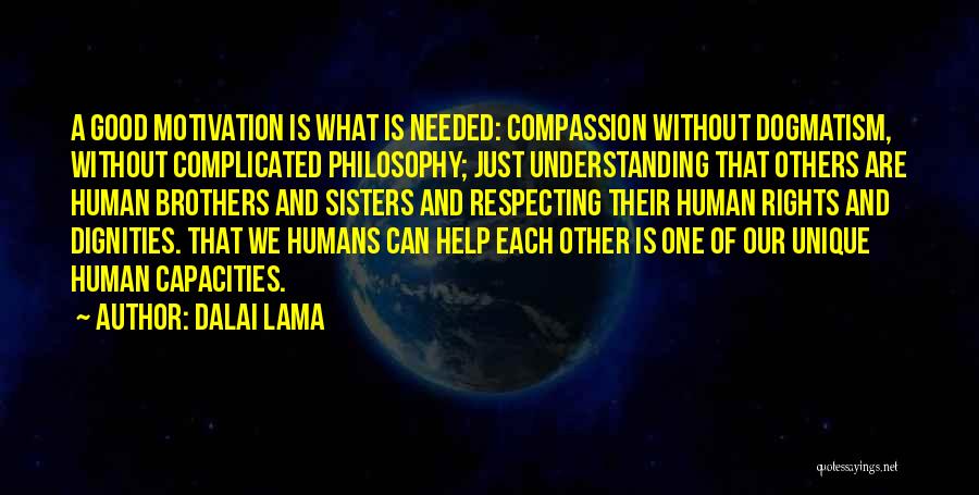 Dalai Lama Quotes: A Good Motivation Is What Is Needed: Compassion Without Dogmatism, Without Complicated Philosophy; Just Understanding That Others Are Human Brothers