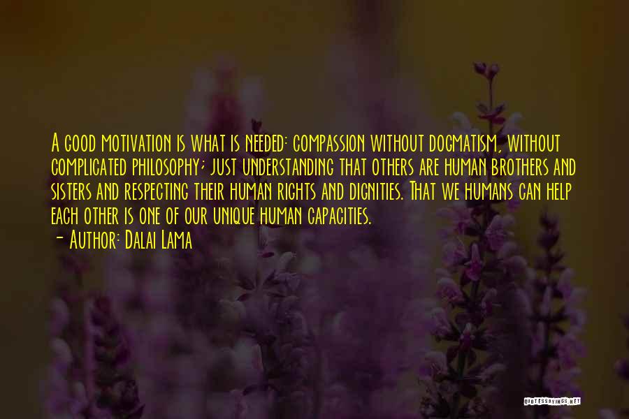 Dalai Lama Quotes: A Good Motivation Is What Is Needed: Compassion Without Dogmatism, Without Complicated Philosophy; Just Understanding That Others Are Human Brothers