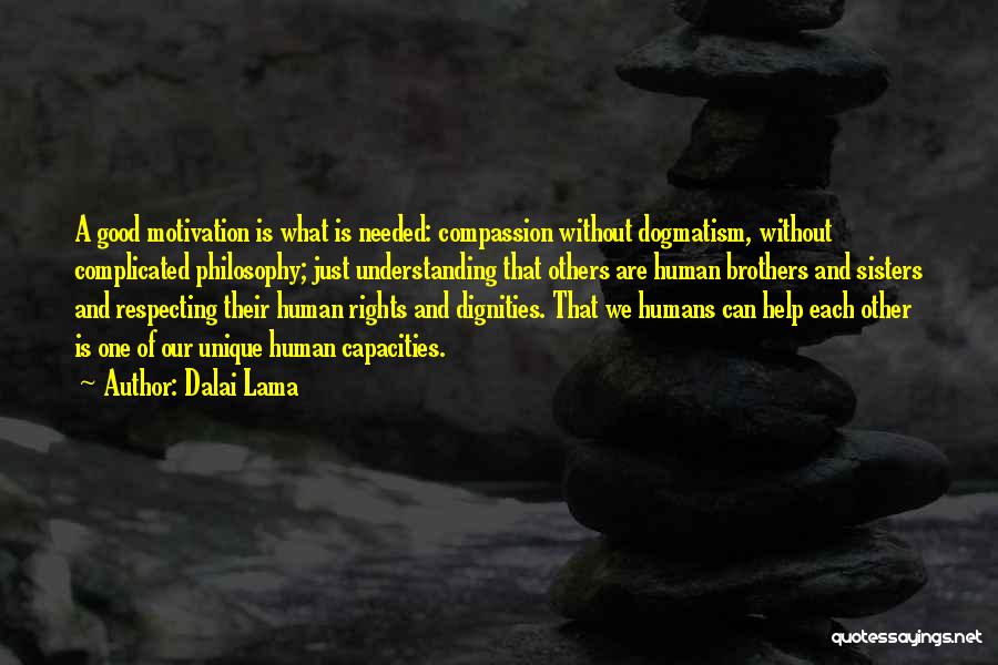 Dalai Lama Quotes: A Good Motivation Is What Is Needed: Compassion Without Dogmatism, Without Complicated Philosophy; Just Understanding That Others Are Human Brothers