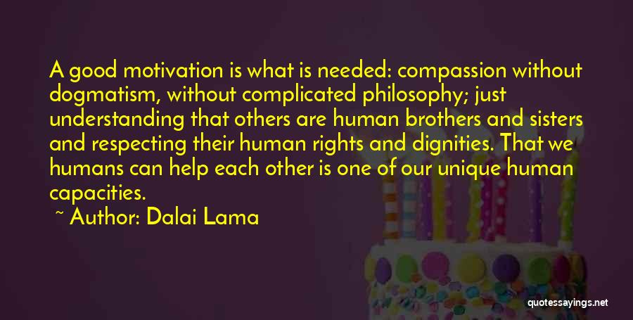 Dalai Lama Quotes: A Good Motivation Is What Is Needed: Compassion Without Dogmatism, Without Complicated Philosophy; Just Understanding That Others Are Human Brothers