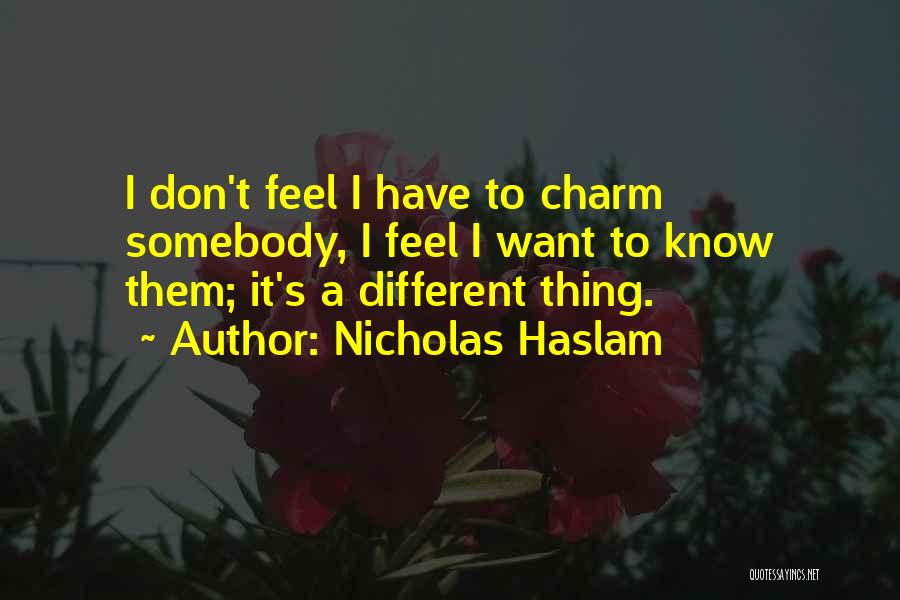 Nicholas Haslam Quotes: I Don't Feel I Have To Charm Somebody, I Feel I Want To Know Them; It's A Different Thing.