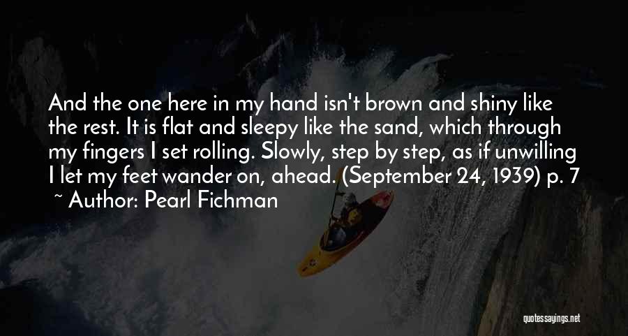 Pearl Fichman Quotes: And The One Here In My Hand Isn't Brown And Shiny Like The Rest. It Is Flat And Sleepy Like