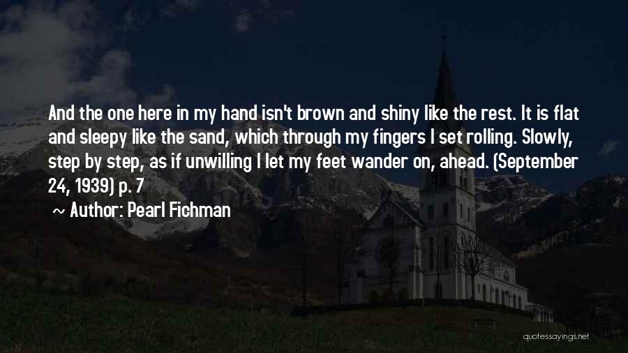 Pearl Fichman Quotes: And The One Here In My Hand Isn't Brown And Shiny Like The Rest. It Is Flat And Sleepy Like