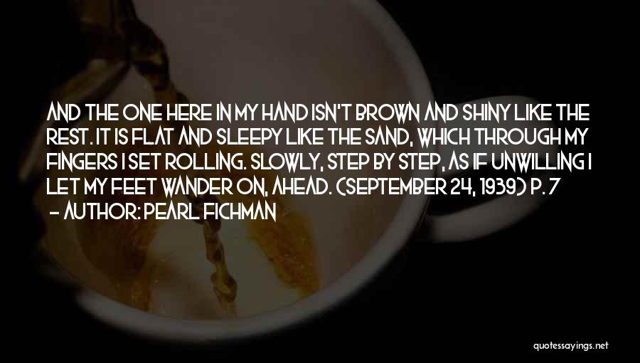 Pearl Fichman Quotes: And The One Here In My Hand Isn't Brown And Shiny Like The Rest. It Is Flat And Sleepy Like
