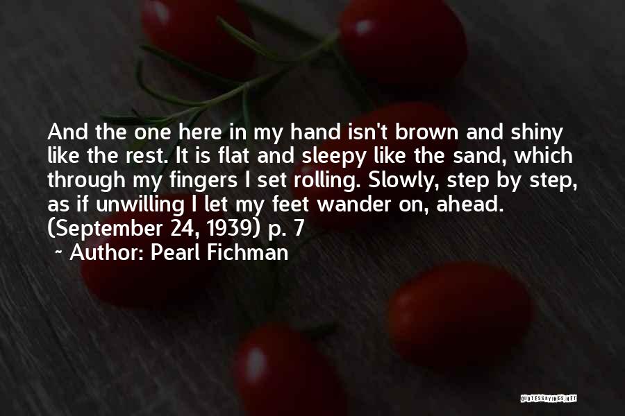 Pearl Fichman Quotes: And The One Here In My Hand Isn't Brown And Shiny Like The Rest. It Is Flat And Sleepy Like