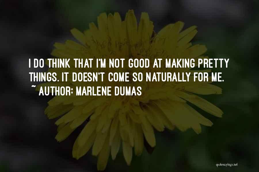 Marlene Dumas Quotes: I Do Think That I'm Not Good At Making Pretty Things. It Doesn't Come So Naturally For Me.