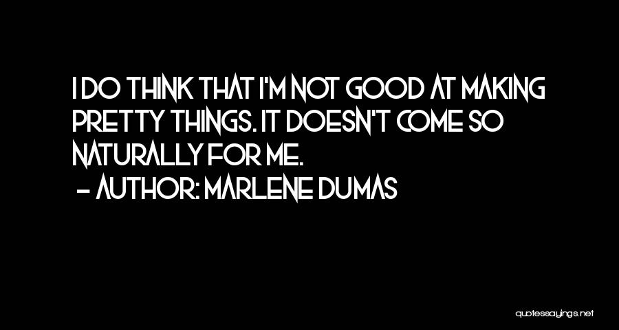 Marlene Dumas Quotes: I Do Think That I'm Not Good At Making Pretty Things. It Doesn't Come So Naturally For Me.