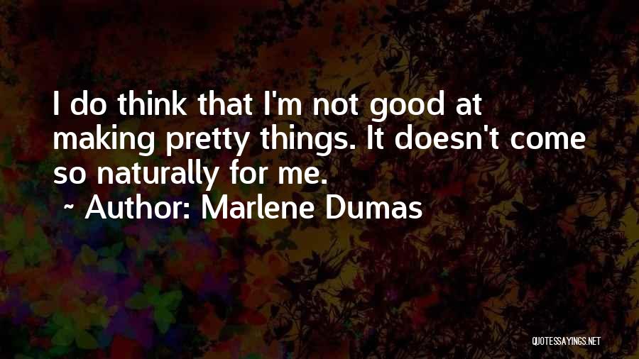 Marlene Dumas Quotes: I Do Think That I'm Not Good At Making Pretty Things. It Doesn't Come So Naturally For Me.