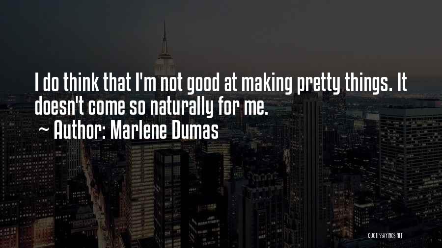 Marlene Dumas Quotes: I Do Think That I'm Not Good At Making Pretty Things. It Doesn't Come So Naturally For Me.