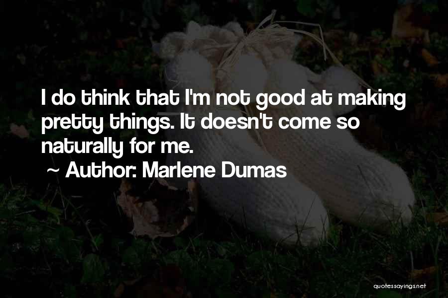 Marlene Dumas Quotes: I Do Think That I'm Not Good At Making Pretty Things. It Doesn't Come So Naturally For Me.