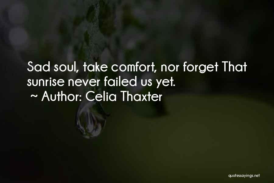 Celia Thaxter Quotes: Sad Soul, Take Comfort, Nor Forget That Sunrise Never Failed Us Yet.