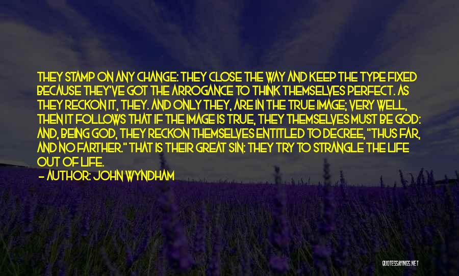 John Wyndham Quotes: They Stamp On Any Change: They Close The Way And Keep The Type Fixed Because They've Got The Arrogance To