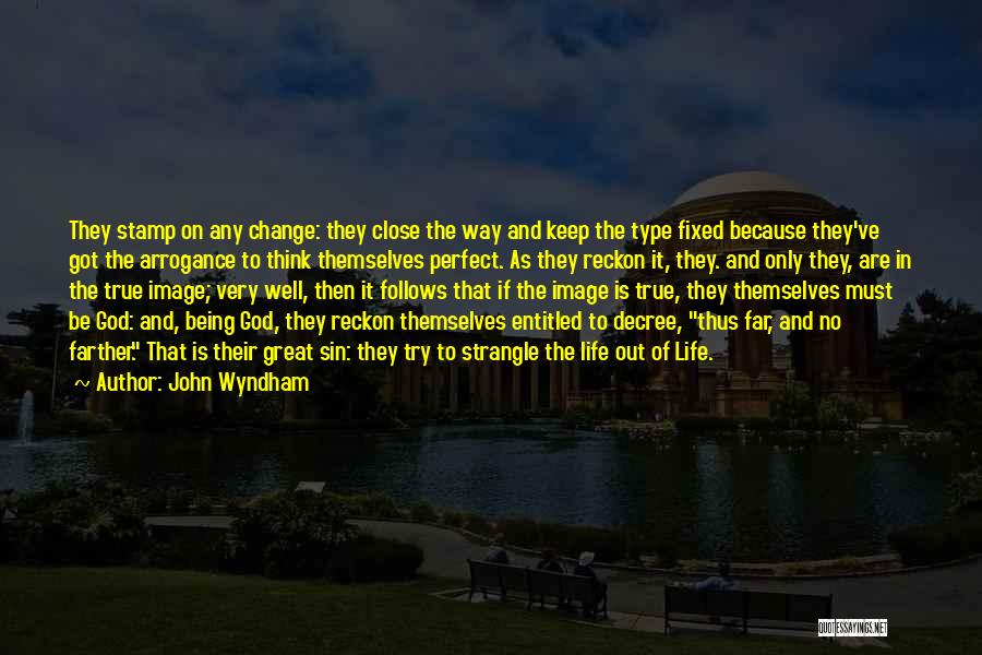 John Wyndham Quotes: They Stamp On Any Change: They Close The Way And Keep The Type Fixed Because They've Got The Arrogance To