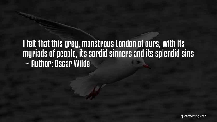 Oscar Wilde Quotes: I Felt That This Grey, Monstrous London Of Ours, With Its Myriads Of People, Its Sordid Sinners And Its Splendid