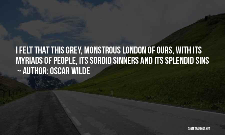 Oscar Wilde Quotes: I Felt That This Grey, Monstrous London Of Ours, With Its Myriads Of People, Its Sordid Sinners And Its Splendid