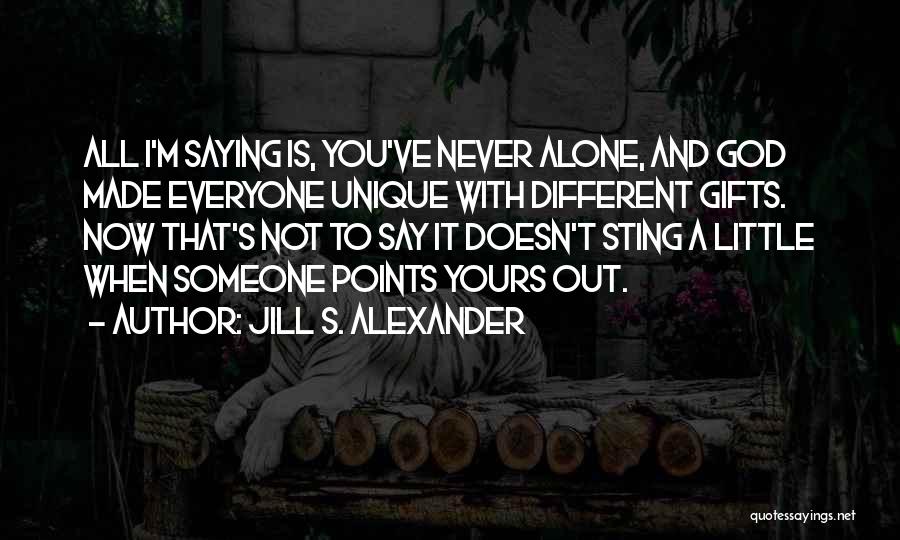 Jill S. Alexander Quotes: All I'm Saying Is, You've Never Alone, And God Made Everyone Unique With Different Gifts. Now That's Not To Say