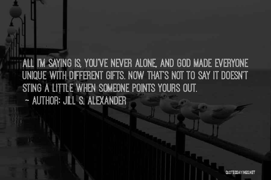 Jill S. Alexander Quotes: All I'm Saying Is, You've Never Alone, And God Made Everyone Unique With Different Gifts. Now That's Not To Say