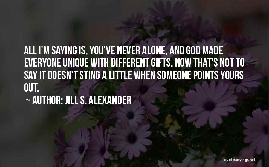 Jill S. Alexander Quotes: All I'm Saying Is, You've Never Alone, And God Made Everyone Unique With Different Gifts. Now That's Not To Say