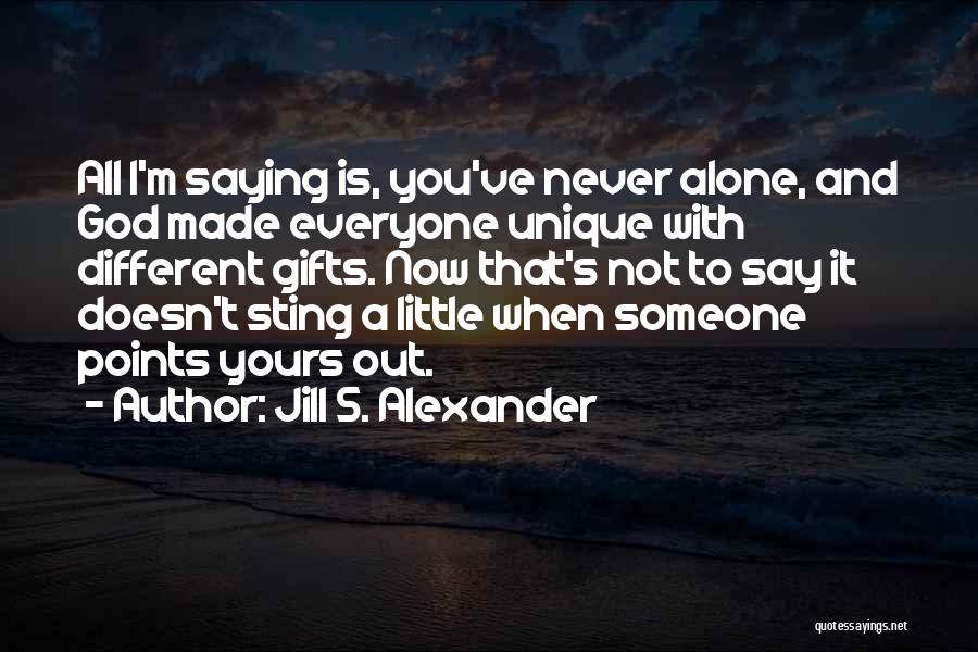 Jill S. Alexander Quotes: All I'm Saying Is, You've Never Alone, And God Made Everyone Unique With Different Gifts. Now That's Not To Say