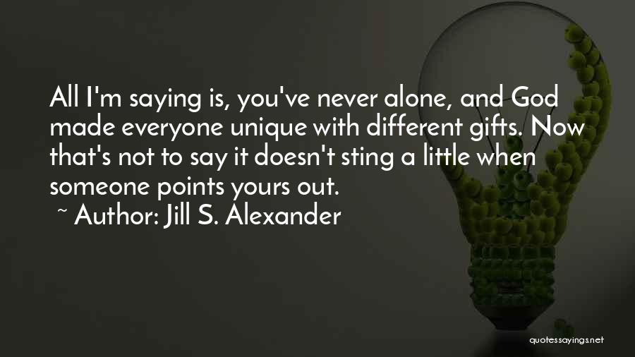 Jill S. Alexander Quotes: All I'm Saying Is, You've Never Alone, And God Made Everyone Unique With Different Gifts. Now That's Not To Say