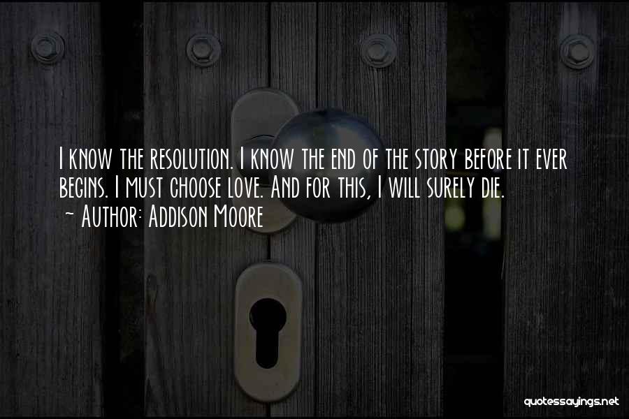 Addison Moore Quotes: I Know The Resolution. I Know The End Of The Story Before It Ever Begins. I Must Choose Love. And