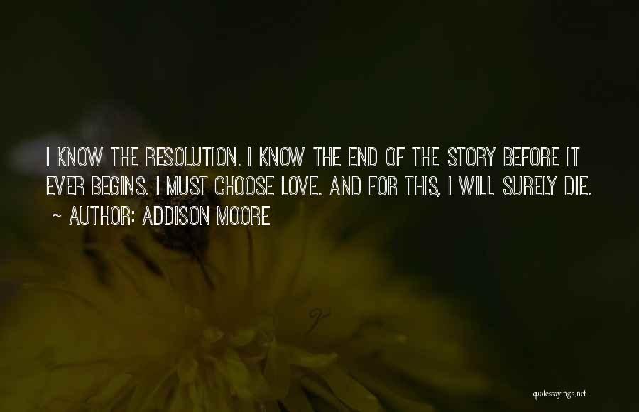 Addison Moore Quotes: I Know The Resolution. I Know The End Of The Story Before It Ever Begins. I Must Choose Love. And