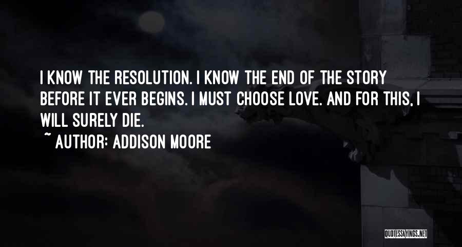 Addison Moore Quotes: I Know The Resolution. I Know The End Of The Story Before It Ever Begins. I Must Choose Love. And