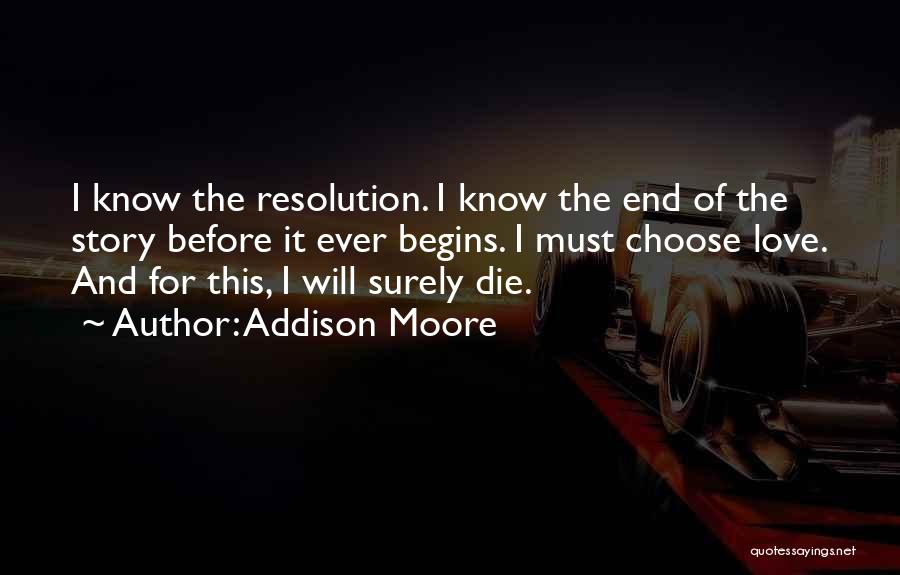 Addison Moore Quotes: I Know The Resolution. I Know The End Of The Story Before It Ever Begins. I Must Choose Love. And