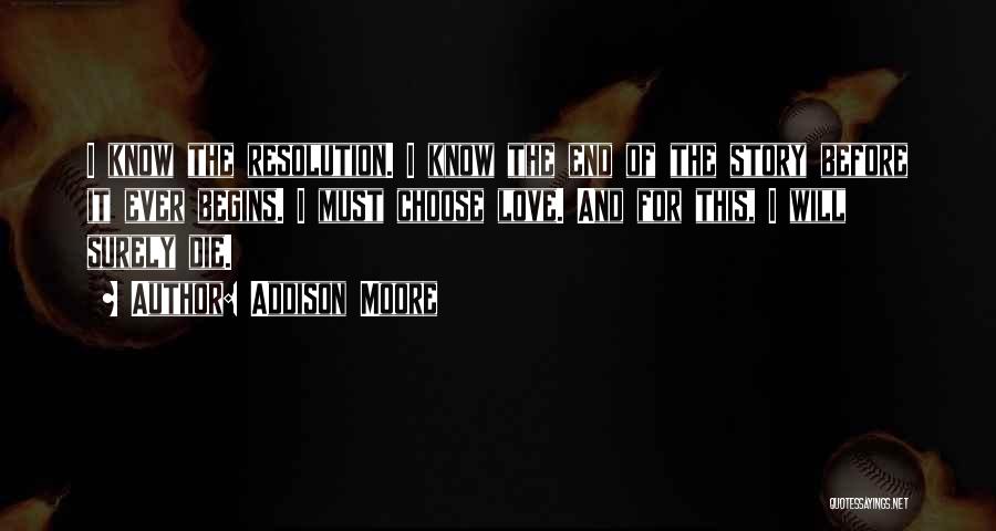 Addison Moore Quotes: I Know The Resolution. I Know The End Of The Story Before It Ever Begins. I Must Choose Love. And