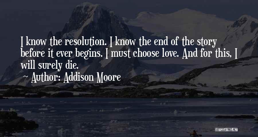 Addison Moore Quotes: I Know The Resolution. I Know The End Of The Story Before It Ever Begins. I Must Choose Love. And