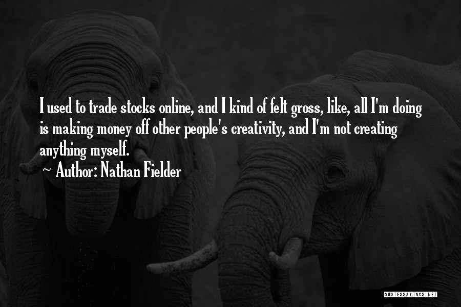 Nathan Fielder Quotes: I Used To Trade Stocks Online, And I Kind Of Felt Gross, Like, All I'm Doing Is Making Money Off