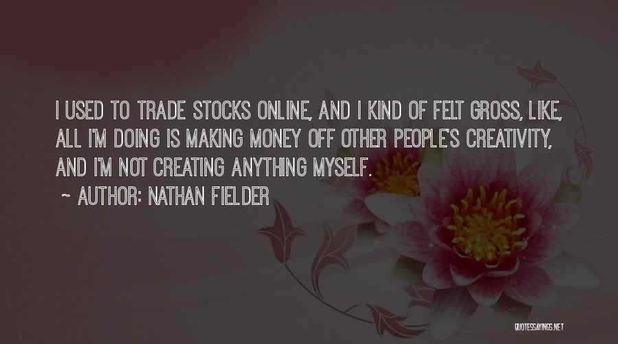 Nathan Fielder Quotes: I Used To Trade Stocks Online, And I Kind Of Felt Gross, Like, All I'm Doing Is Making Money Off