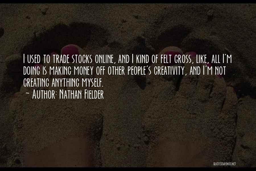 Nathan Fielder Quotes: I Used To Trade Stocks Online, And I Kind Of Felt Gross, Like, All I'm Doing Is Making Money Off