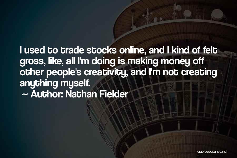 Nathan Fielder Quotes: I Used To Trade Stocks Online, And I Kind Of Felt Gross, Like, All I'm Doing Is Making Money Off