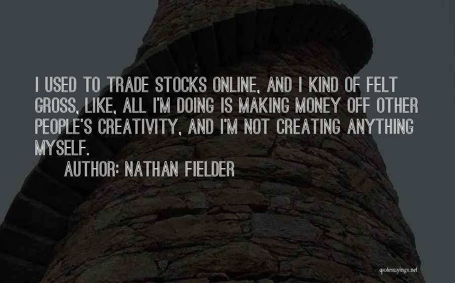 Nathan Fielder Quotes: I Used To Trade Stocks Online, And I Kind Of Felt Gross, Like, All I'm Doing Is Making Money Off