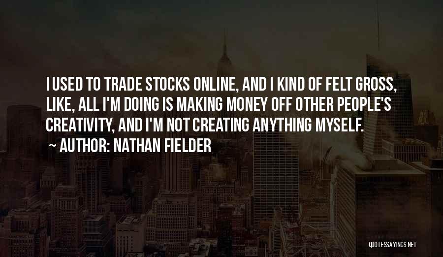 Nathan Fielder Quotes: I Used To Trade Stocks Online, And I Kind Of Felt Gross, Like, All I'm Doing Is Making Money Off
