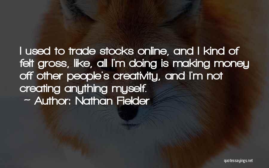 Nathan Fielder Quotes: I Used To Trade Stocks Online, And I Kind Of Felt Gross, Like, All I'm Doing Is Making Money Off