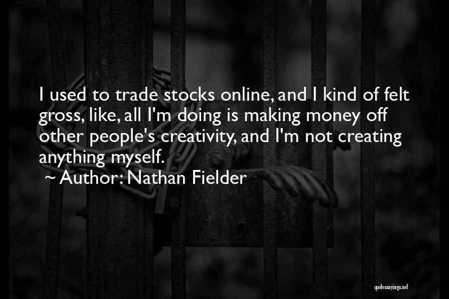 Nathan Fielder Quotes: I Used To Trade Stocks Online, And I Kind Of Felt Gross, Like, All I'm Doing Is Making Money Off