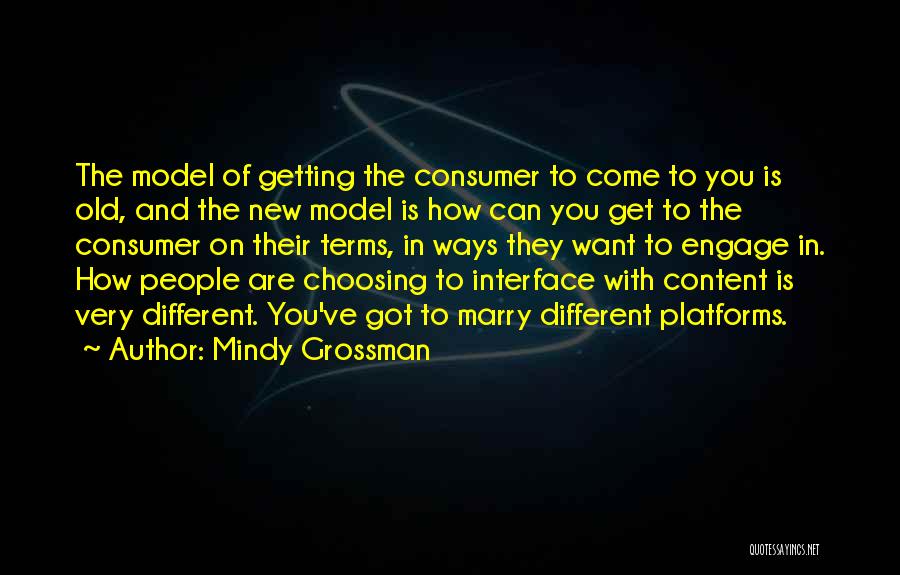 Mindy Grossman Quotes: The Model Of Getting The Consumer To Come To You Is Old, And The New Model Is How Can You