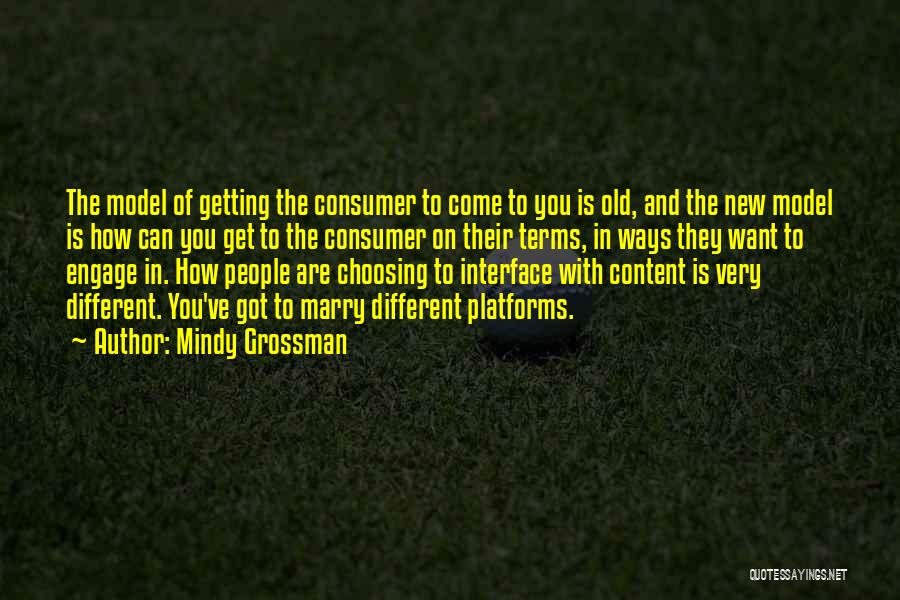 Mindy Grossman Quotes: The Model Of Getting The Consumer To Come To You Is Old, And The New Model Is How Can You