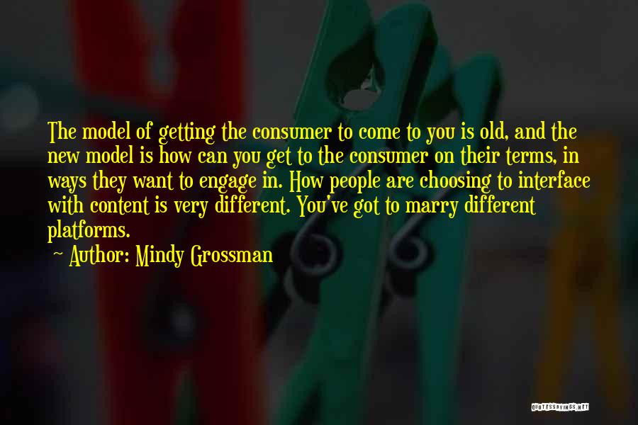 Mindy Grossman Quotes: The Model Of Getting The Consumer To Come To You Is Old, And The New Model Is How Can You