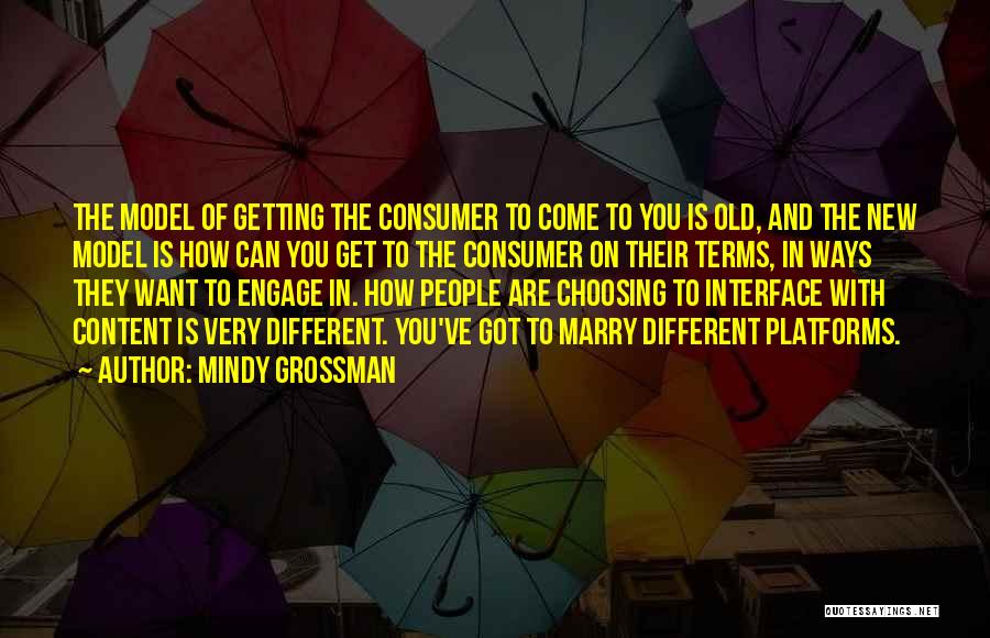 Mindy Grossman Quotes: The Model Of Getting The Consumer To Come To You Is Old, And The New Model Is How Can You