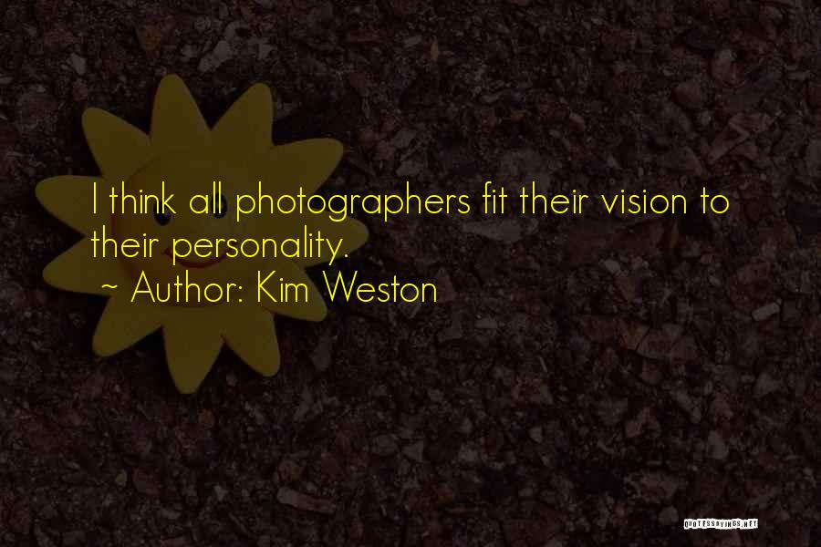 Kim Weston Quotes: I Think All Photographers Fit Their Vision To Their Personality.