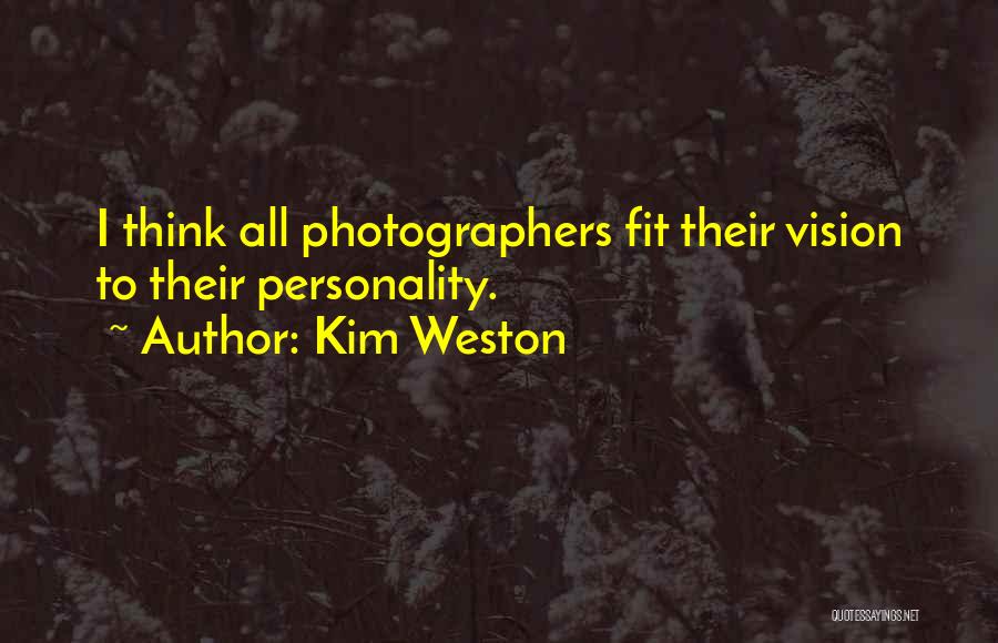 Kim Weston Quotes: I Think All Photographers Fit Their Vision To Their Personality.