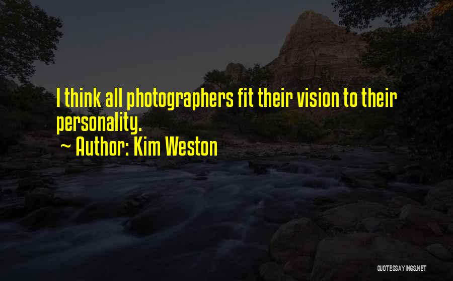 Kim Weston Quotes: I Think All Photographers Fit Their Vision To Their Personality.