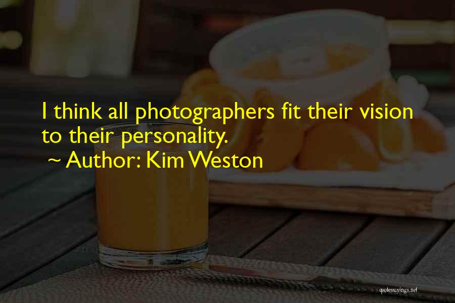 Kim Weston Quotes: I Think All Photographers Fit Their Vision To Their Personality.