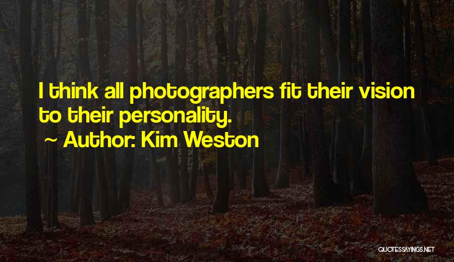 Kim Weston Quotes: I Think All Photographers Fit Their Vision To Their Personality.