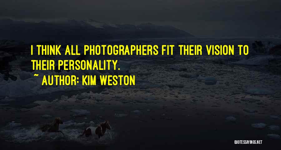 Kim Weston Quotes: I Think All Photographers Fit Their Vision To Their Personality.