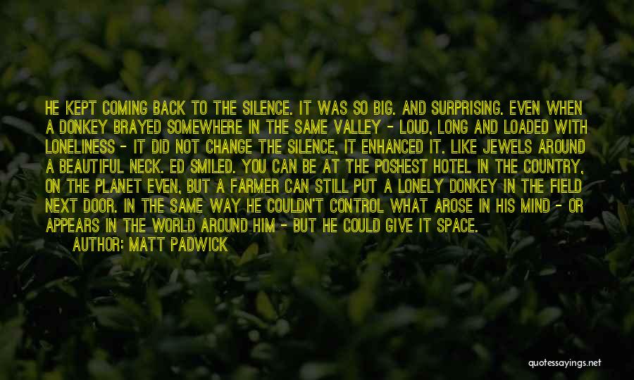 Matt Padwick Quotes: He Kept Coming Back To The Silence. It Was So Big. And Surprising. Even When A Donkey Brayed Somewhere In